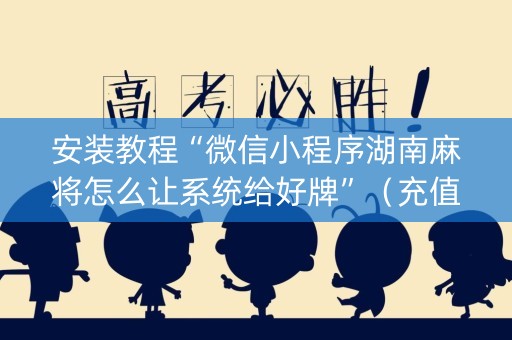 安装教程“微信小程序湖南麻将怎么让系统给好牌”（充值会提高胜率么)