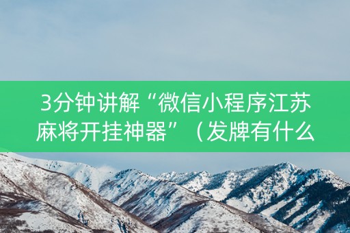 3分钟讲解“微信小程序江苏麻将开挂神器”（发牌有什么规律吗)