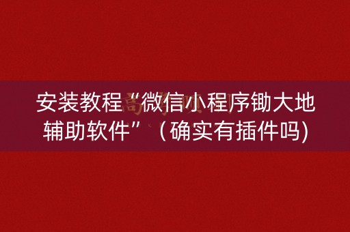 安装教程“微信小程序锄大地辅助软件”（确实有插件吗)