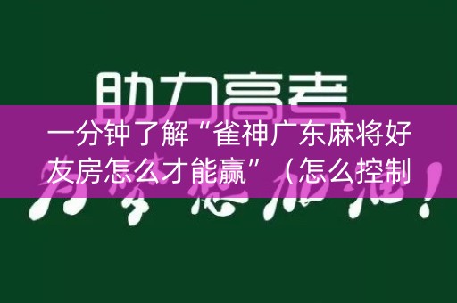 一分钟了解“雀神广东麻将好友房怎么才能赢”（怎么控制输赢)