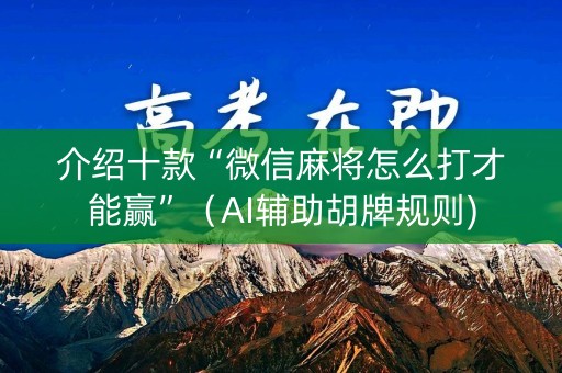 介绍十款“微信麻将怎么打才能赢”（AI辅助胡牌规则)