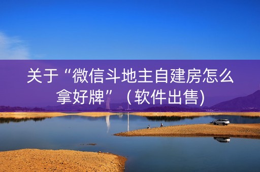 关于“微信斗地主自建房怎么拿好牌”（软件出售)