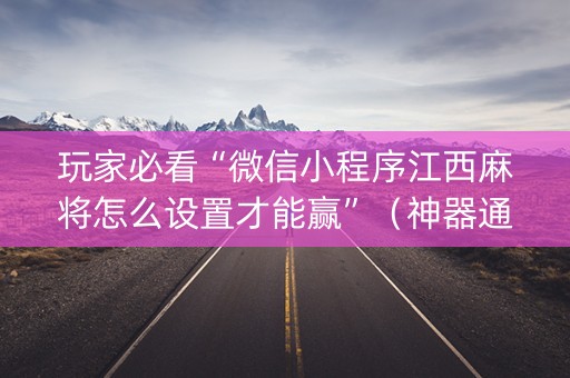 玩家必看“微信小程序江西麻将怎么设置才能赢”（神器通用版)