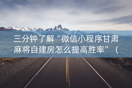 三分钟了解“微信小程序甘肃麻将自建房怎么提高胜率”（确实有插件吗)