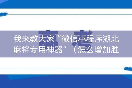 我来教大家“微信小程序湖北麻将专用神器”（怎么增加胜率)