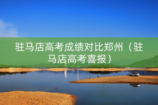 驻马店高考成绩对比郑州（驻马店高考喜报）