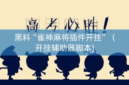 黑料“雀神麻将插件开挂”（开挂辅助器脚本)