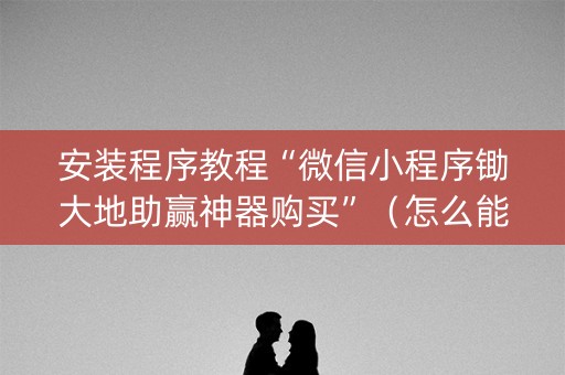 安装程序教程“微信小程序锄大地助赢神器购买”（怎么能得到好牌)