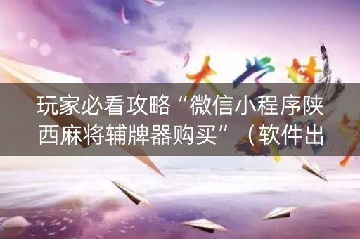 玩家必看攻略“微信小程序陕西麻将辅牌器购买”（软件出售)