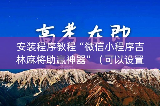 安装程序教程“微信小程序吉林麻将助赢神器”（可以设置输赢吗)