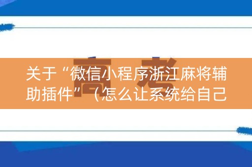 关于“微信小程序浙江麻将辅助插件”（怎么让系统给自己好牌)