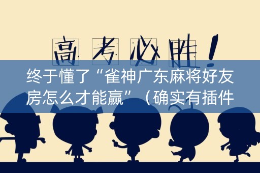 终于懂了“雀神广东麻将好友房怎么才能赢”（确实有插件吗)