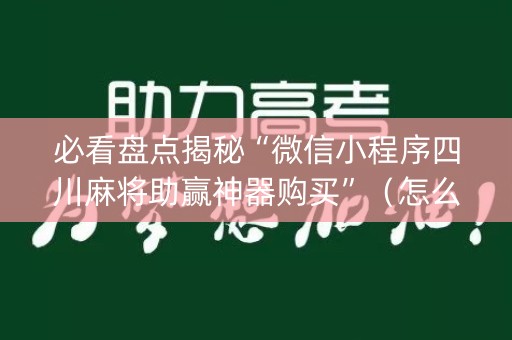 必看盘点揭秘“微信小程序四川麻将助赢神器购买”（怎么让系统给自己好牌)