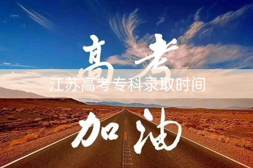 江苏高考专科录取时间