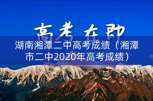 湖南湘潭二中高考成绩（湘潭市二中2020年高考成绩）