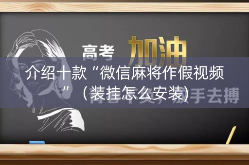 介绍十款“微信麻将作假视频”（装挂怎么安装)