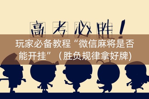 玩家必备教程“微信麻将是否能开挂”（胜负规律拿好牌)