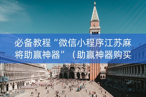 必备教程“微信小程序江苏麻将助赢神器”（助赢神器购买)