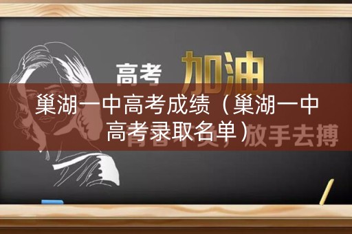 巢湖一中高考成绩（巢湖一中高考录取名单）