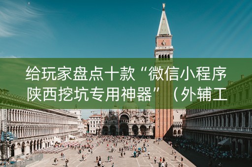 给玩家盘点十款“微信小程序陕西挖坑专用神器”（外辅工具)
