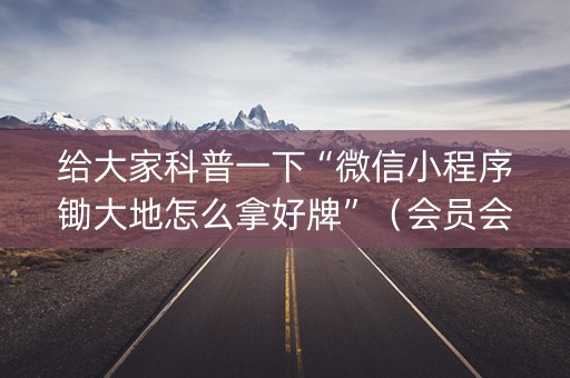 给大家科普一下“微信小程序锄大地怎么拿好牌”（会员会提高胜率吗)