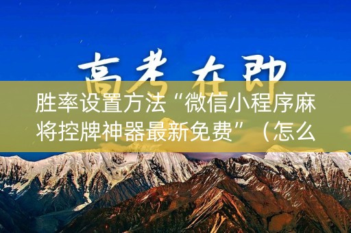 胜率设置方法“微信小程序麻将控牌神器最新免费”（怎么能让牌好一点)