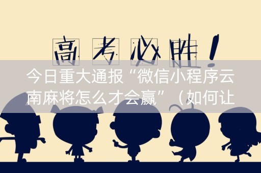 今日重大通报“微信小程序云南麻将怎么才会赢”（如何让系统发好牌)