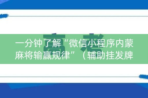 一分钟了解“微信小程序内蒙麻将输赢规律”（辅助挂发牌规律)