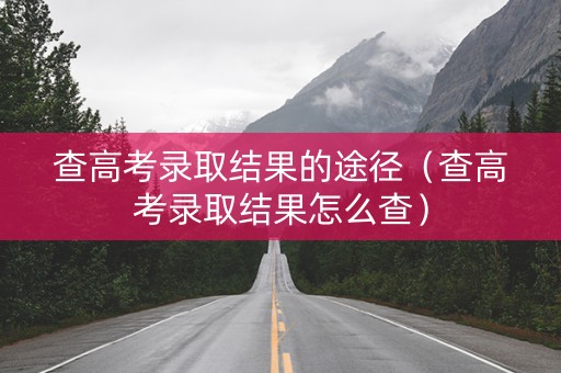 查高考录取结果的途径（查高考录取结果怎么查）