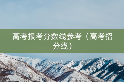 高考报考分数线参考（高考招分线）