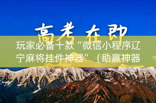 玩家必备十款“微信小程序辽宁麻将挂件神器”（助赢神器购买)