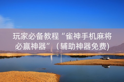 玩家必备教程“雀神手机麻将必赢神器”（辅助神器免费)