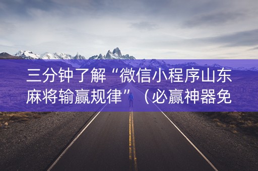 三分钟了解“微信小程序山东麻将输赢规律”（必赢神器免费安装)