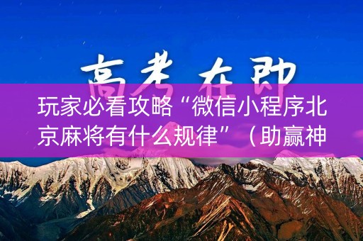 玩家必看攻略“微信小程序北京麻将有什么规律”（助赢神器购买)