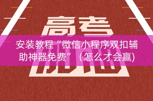 安装教程“微信小程序双扣辅助神器免费”（怎么才会赢)