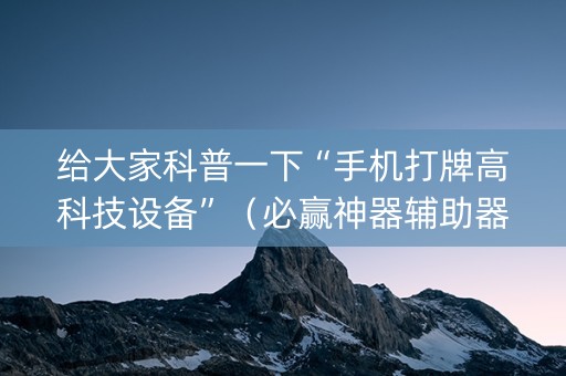 给大家科普一下“手机打牌高科技设备”（必赢神器辅助器)