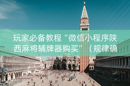 玩家必备教程“微信小程序陕西麻将辅牌器购买”（规律确实有挂)