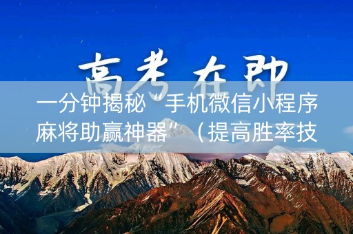 一分钟揭秘“手机微信小程序麻将助赢神器”（提高胜率技巧)