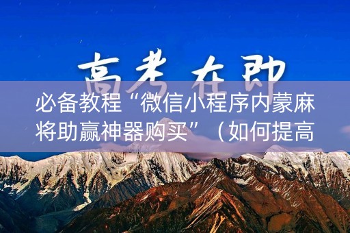 必备教程“微信小程序内蒙麻将助赢神器购买”（如何提高胜率)