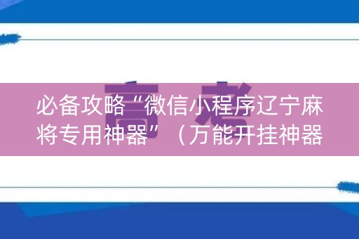 必备攻略“微信小程序辽宁麻将专用神器”（万能开挂神器)