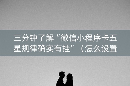 三分钟了解“微信小程序卡五星规律确实有挂”（怎么设置才能赢)