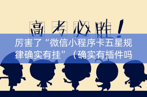 厉害了“微信小程序卡五星规律确实有挂”（确实有插件吗)