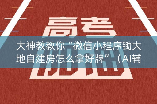 大神教教你“微信小程序锄大地自建房怎么拿好牌”（AI辅助胡牌规则)