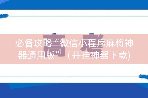 必备攻略“微信小程序麻将神器通用版”（开挂神器下载)