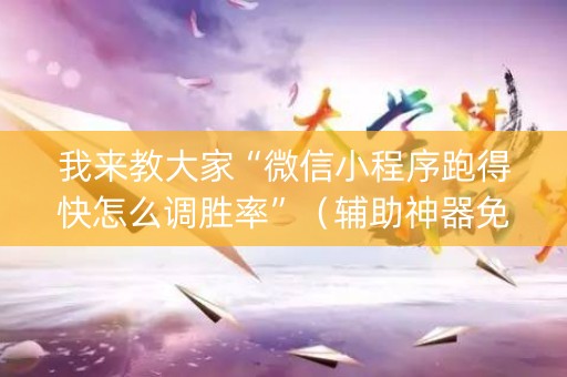 我来教大家“微信小程序跑得快怎么调胜率”（辅助神器免费)