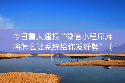 今日重大通报“微信小程序麻将怎么让系统给你发好牌”（如何提高胜率)