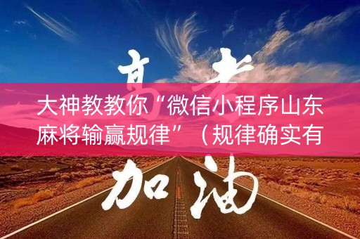 大神教教你“微信小程序山东麻将输赢规律”（规律确实有挂)