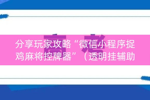 分享玩家攻略“微信小程序捉鸡麻将控牌器”（透明挂辅助器)