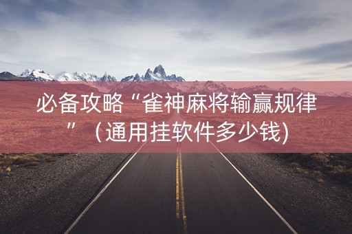 必备攻略“雀神麻将输赢规律”（通用挂软件多少钱)