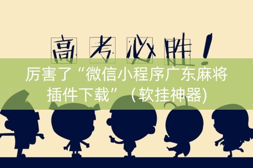 厉害了“微信小程序广东麻将插件下载”（软挂神器)